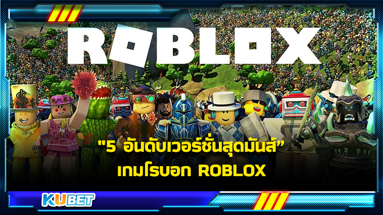 5 อันดับเวอร์ชั่นสุดมันส์เกมโรบอก ROBLOX – KUBET Game