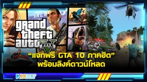 KUBET รวบรวม GTA 10 ภาคฮิต นิยมมากที่สุดในไทย พร้อมพิกัดลิ้งก์ดาวน์โหลด