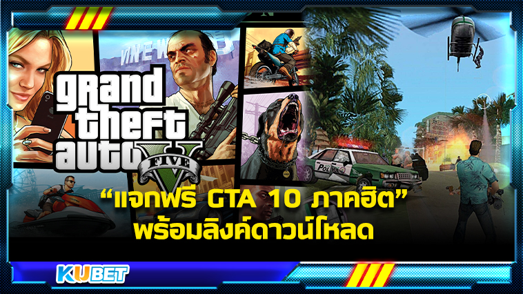 KUBET รวบรวม GTA 10 ภาคฮิต นิยมมากที่สุดในไทย พร้อมพิกัดลิ้งก์ดาวน์โหลด