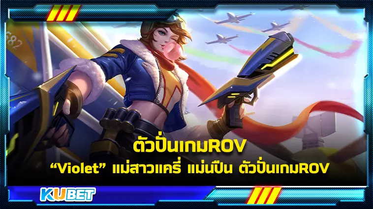 Violet แม่สาวแครี่ แม่นปืน ตัวปั่นเกมROV – KUBET Game