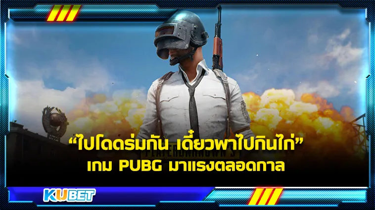 แนะนำเกม PUBG มาแรงตลอดกาลกับที่มาคำว่า “ไปโดดร่มกัน เดี๋ยวพาไปกินไก่” By KUBET
