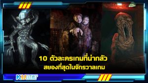 10 ตัวละครเกมที่น่ากลัว สยองที่สุดในจักรวาลเกม KUBET GAME
