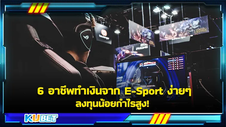 6 อาชีพทำเงินจาก E-Sport ง่ายๆ ลงทุนน้อยกำไรสูง! – KUBET Game