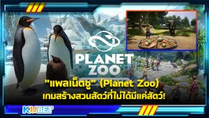"แพลเน็ตซู" (Planet Zoo) เกมสร้างสวนสัตว์ที่ไม่ได้มีแค่สัตว์ ! KUBET GAME