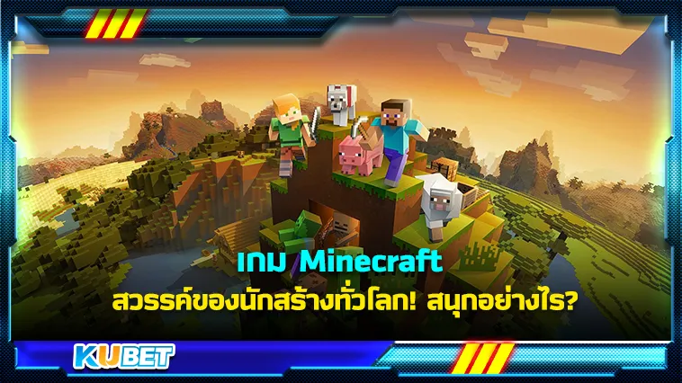 เกม Minecraft สวรรค์ของนักสร้างทั่วโลก! สนุกอย่างไร? – KUBET