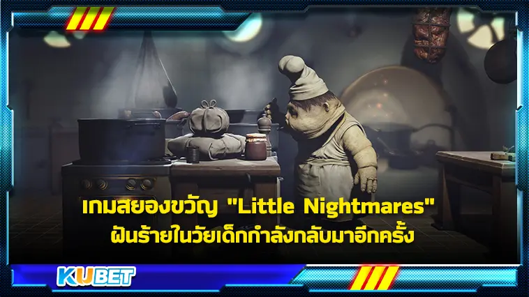 เกมสยองขวัญ “Little Nightmares” ฝันร้ายในวัยเด็กกำลังกลับมาอีกครั้ง – KUBET