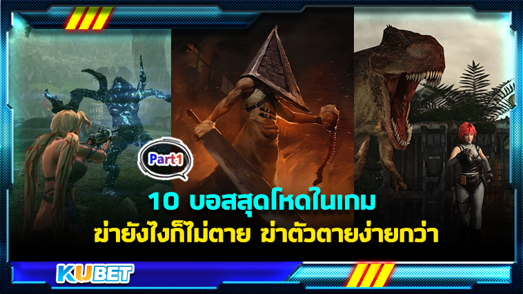 10 บอสสุดโหดในเกม ฆ่ายังไงก็ไม่ตาย ฆ่าตัวตายง่ายกว่า EP.1 – KUBET