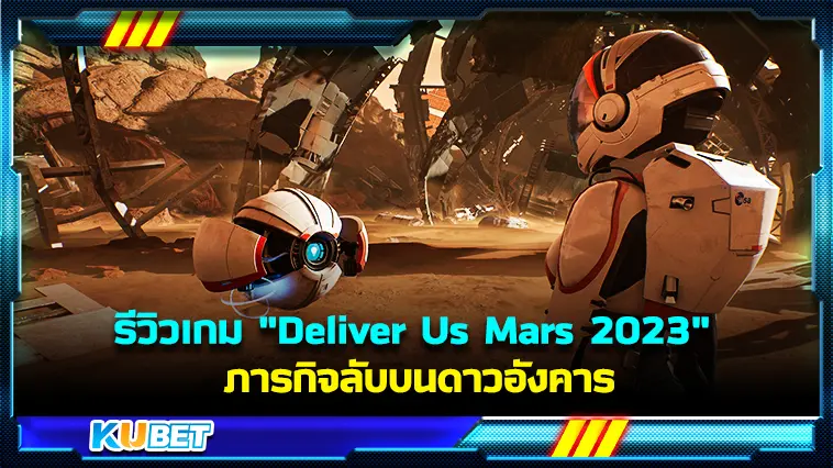 รีวิวเกม “Deliver Us Mars 2023” ภารกิจลับบนดาวอังคาร – KUBET
