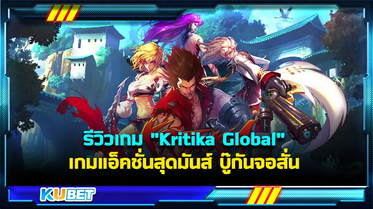 รีวิวเกม “Kritika Global” เกมแอ็คชั่นสุดมันส์ บู๊กันจอสั่น  – KUBET