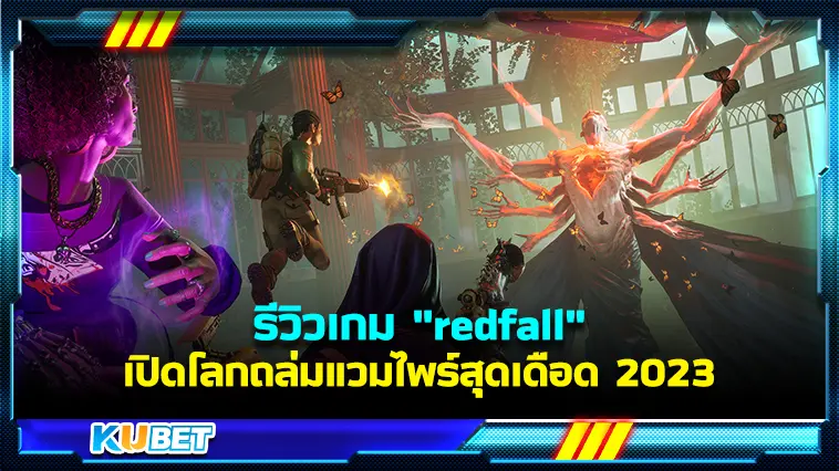 รีวิวเกม “redfall”  เปิดโลกถล่มแวมไพร์สุดเดือด 2023 – KUBET