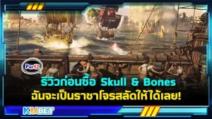 KUBET รีวิวก่อนซื้อ Skull _ Bones [Part2] ฉันจะเป็นราชาโจรสลัดให้ได้เลย! (วางจำหน่าย 16ก.พ.2024)