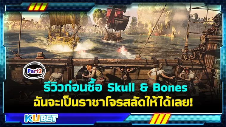 KUBET รีวิวก่อนซื้อ Skull & Bones [Part2] ฉันจะเป็นราชาโจรสลัดให้ได้เลย! (วางจำหน่าย 16ก.พ.2024)