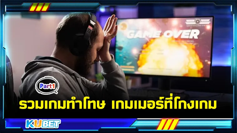 รวมเกมทำโทษเกมเมอร์ที่โกงเกม Part1 – KUBET