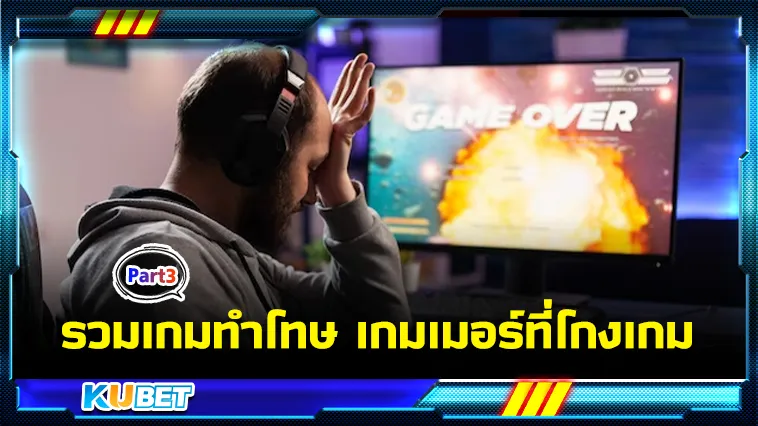 รวมเกมทำโทษเกมเมอร์ที่โกงเกม Part3 – KUBET