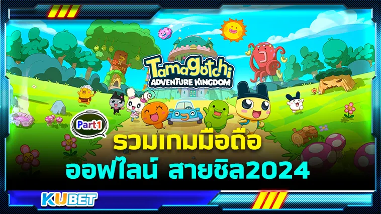 รวมเกมมือถือออฟไลน์ สายชิล2024 Part1 – KUBET