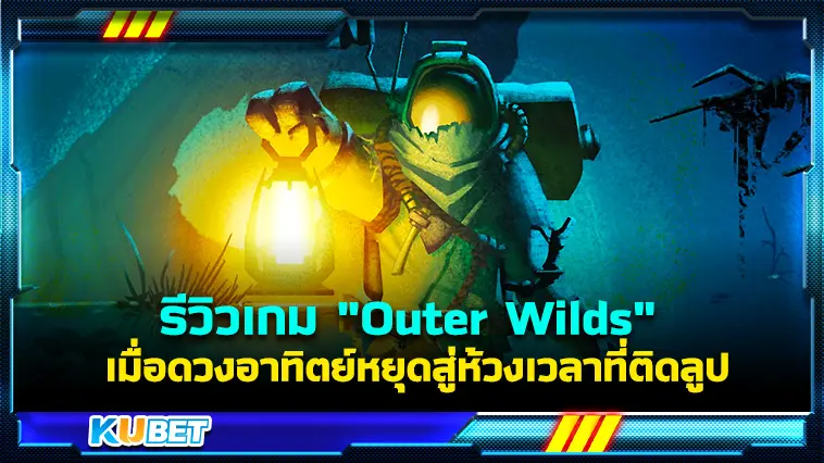รีวิวเกม “Outer Wilds” เมื่อดวงอาทิตย์หยุดสู่ห้วงเวลาที่ติดลูป – KUBET