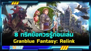 8 ทริคข้อควรรู้ก่อนเล่น Granblue Fantasy Relink By KUBET