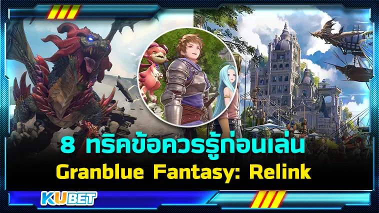 8 ทริคข้อควรรู้ก่อนเล่น Granblue Fantasy: Relink By KUBET