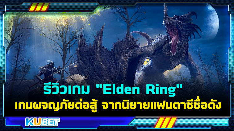 รีวิวเกม “Elden Ring” เกมผจญภัยต่อสู้ จากนิยายแฟนตาซีชื่อดัง- KUBET