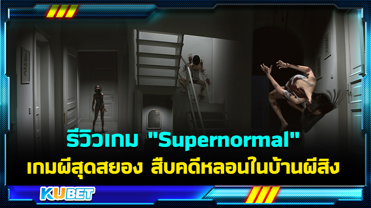 รีวิวเกม “Supernormal” เกมผีสุดสยอง สืบคดีหลอนในบ้านผีสิง- KUBET