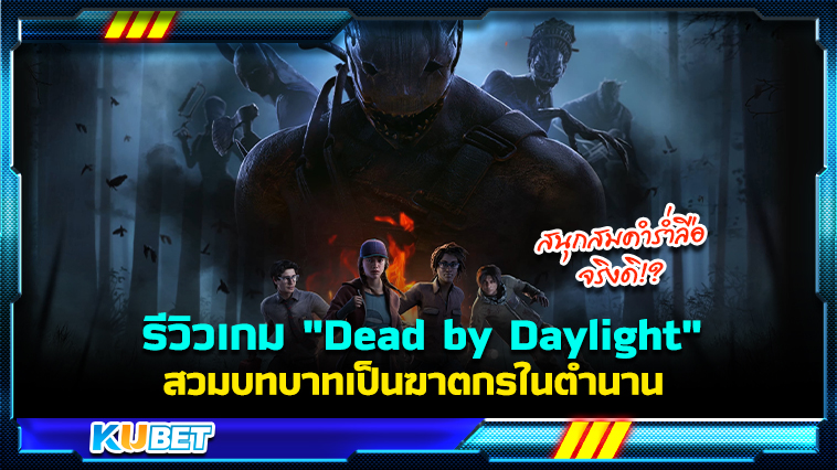 KUBET รีวิวเกม “Dead by Daylight” สวมบทบาทเป็นฆาตกรในตำนาน สนุกสมคำร่ำลือจริงดิ