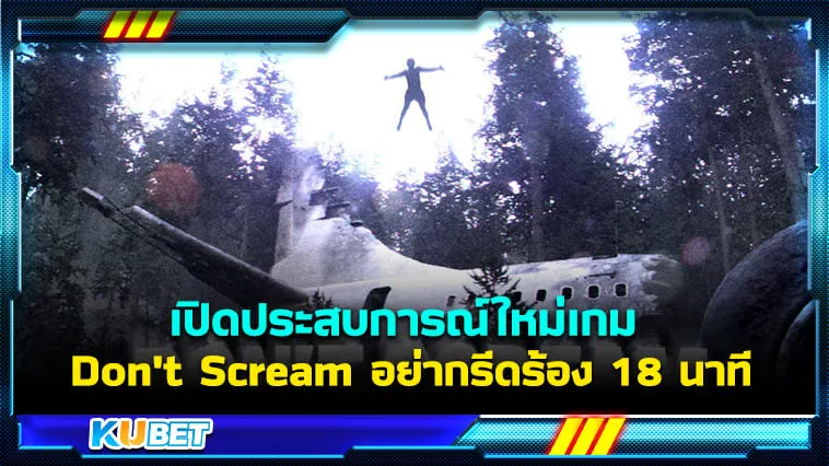 เปิดประสบการณ์ใหม่เกม Don’t Scream อย่ากรีดร้อง 18 นาที – KUBET