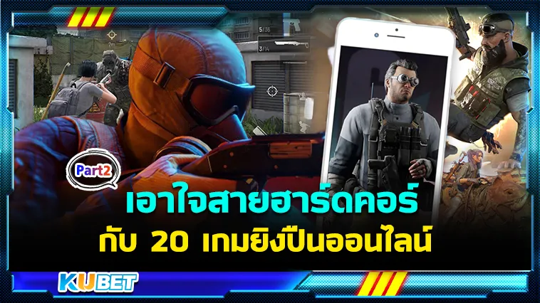 เอาใจสายฮาร์ดคอร์กับ 20 เกมยิงปืนออนไลน์ Part2 – KUBET
