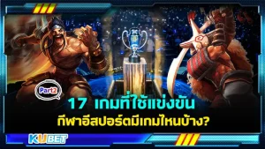 17 เกมที่ใช้แข่งขันกีฬาอีสปอร์ตมีเกมไหนบ้าง Part2 - KUBET