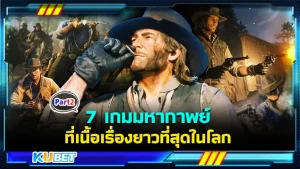 7 เกมมหากาพย์ที่เนื้อเรื่องยาวที่สุดในโลก [Part2] - KUBET