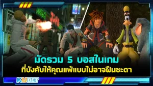 KUBET มัดรวม 5 บอสในเกมที่บังคับให้คุณแพ้และฝืนโชคชะตาไม่ได้
