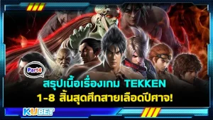 KUBET สรุปเนื้อเรื่องเกม TEKKEN 1-8 สิ้นสุดศึกสายเลือดปีศาจ! [Part4]