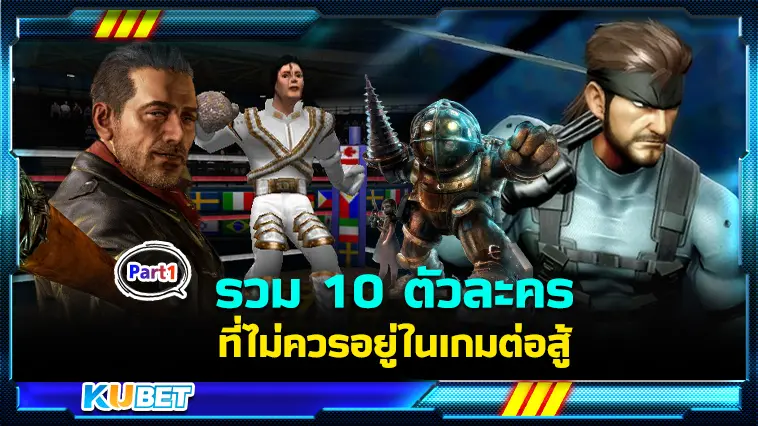 รวม 10 ตัวละครที่ไม่ควรอยู่ในเกมต่อสู้  EP.1- KUBET