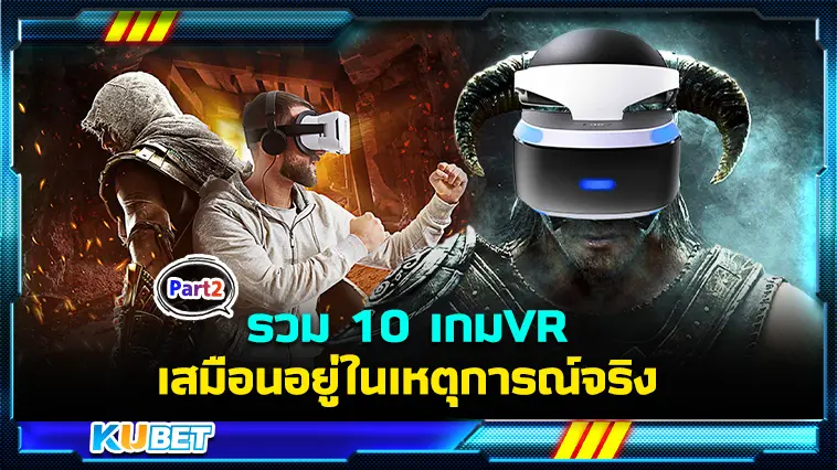 รวม 10 เกม  VR มุมมองบุคคลที่หนึ่ง เสมือนอยู่ในเหตุการณ์จริง EP.2 – KUBET