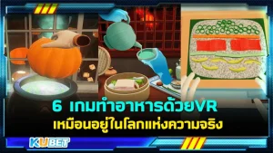 6 เกมทำอาหารด้วย VR สุดมันส์ เหมือนอยู่ในโลกแห่งความจริง - KUBET