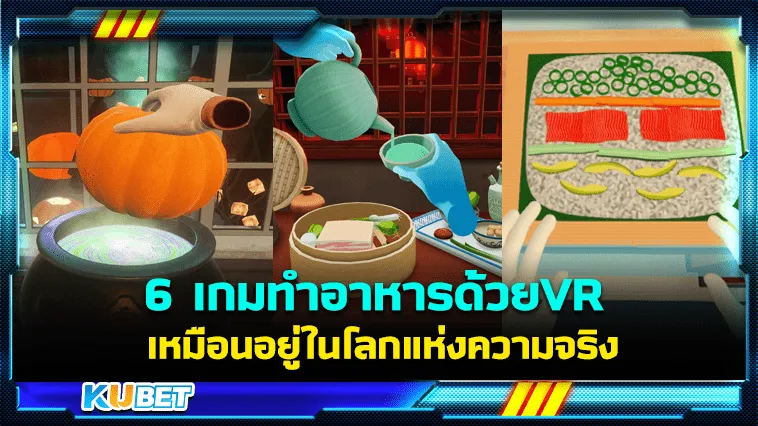 6 เกมทำอาหารด้วย VR สุดมันส์ เหมือนอยู่ในโลกแห่งความจริง – KUBET