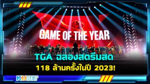 TGA ฉลองสตรีมสด 118 ล้านครั้งในปี 2023 - KUBET