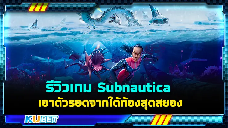 รีวิวเกม Subnautica เอาตัวรอดจากใต้ท้องสุดสยอง – KUBET