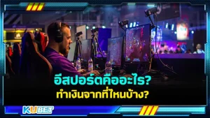 อีสปอร์ตคืออะไร ทำเงินจากที่ไหนบ้าง KUBET มีคำตอบ