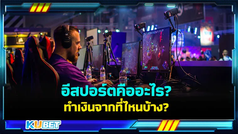 อีสปอร์ตคืออะไร? ทำเงินจากที่ไหนบ้าง? KUBET มีคำตอบ