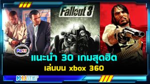 แนะนำ 30 เกมเล่นบน xbox 360 เกมน้ำดีน่าเล่นที่สุดในปี 2024 EP.1 – KUBET