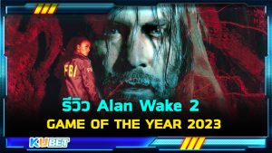 Alan Wake 2 สุดยอดเกมสร้างสรรค์และออกแบบที่โดดเด่นที่สุดในปี 2023 – KUBET