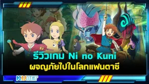 KUBET รีวิวเกม Ni no Kuni Wrath of the White Witch ผจญภัยไปในโลกแฟนตาซี Ghibli