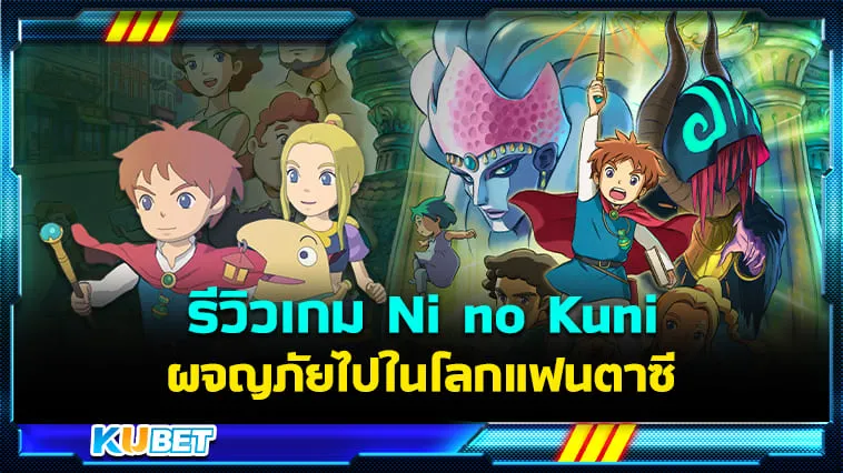 KUBET รีวิวเกม Ni no Kuni: Wrath of the White Witch ผจญภัยไปในโลกแฟนตาซี Ghibli