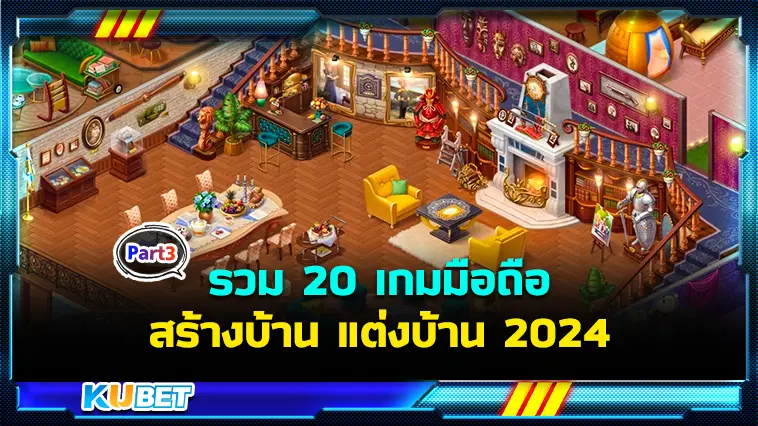 รวม 20 เกมมือถือสร้างบ้าน แต่งบ้าน 2024 EP.3 – KUBET