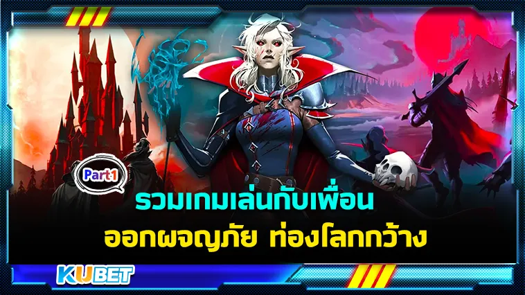 รวมเกมเล่นกับเพื่อน ออกผจญภัย ท่องโลกกว้าง Part1 – KUBET