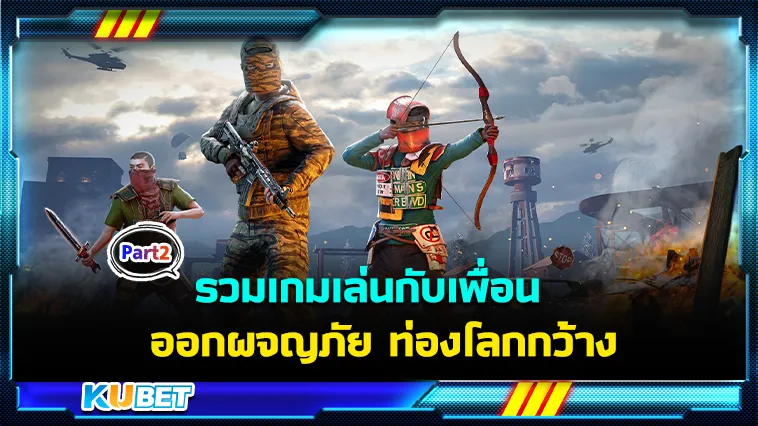 รวมเกมเล่นกับเพื่อน ออกผจญภัย ท่องโลกกว้าง Part2 – KUBET
