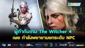 ผู้กำกับเกม The Witcher 4 เผย กำลังพยายามยกระดับ NPC