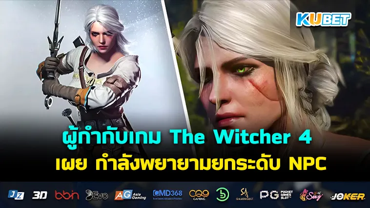 ผู้กำกับเกม The Witcher 4 เผย กำลังพยายามยกระดับ NPC