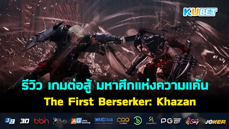รีวิว เกมต่อสู้ The First Berserker: Khazan มหาศึกแห่งความแค้น สู่เส้นทางนักรบคลั่ง